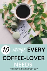 cup of coffee with text overlay 10 things every coffee lover needs to create the perfect cup